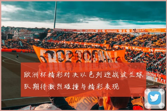 欧洲杯精彩对决以色列迎战波兰球队期待激烈碰撞与精彩表现