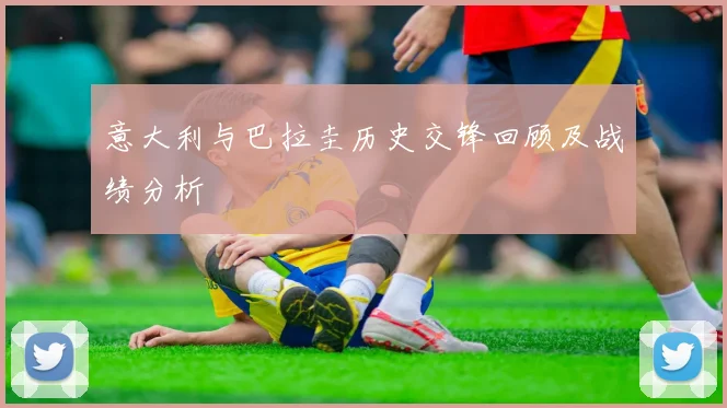 意大利与巴拉圭历史交锋回顾及战绩分析