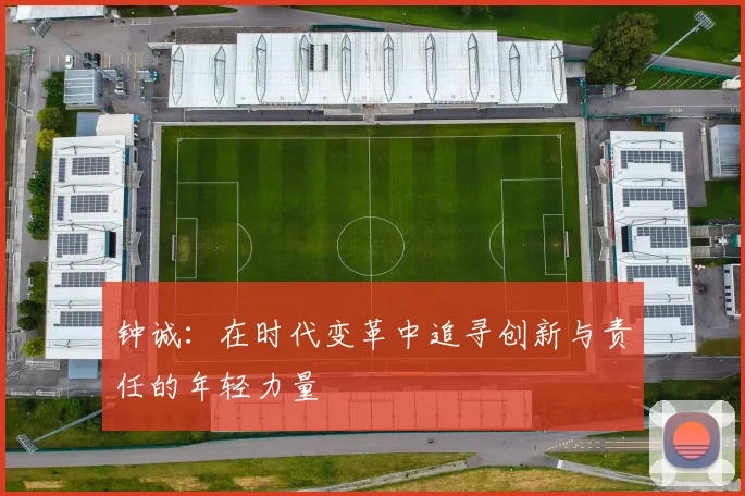 钟诚：在时代变革中追寻创新与责任的年轻力量