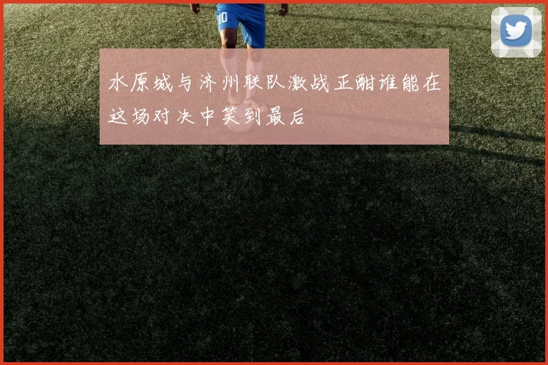 水原城与济州联队激战正酣谁能在这场对决中笑到最后