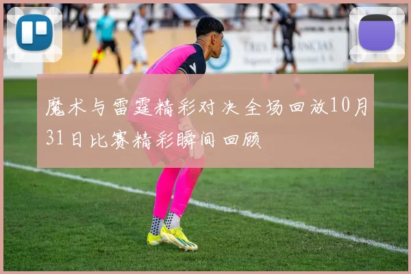 魔术与雷霆精彩对决全场回放10月31日比赛精彩瞬间回顾