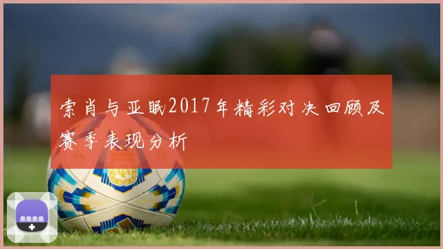 索肖与亚眠2017年精彩对决回顾及赛季表现分析